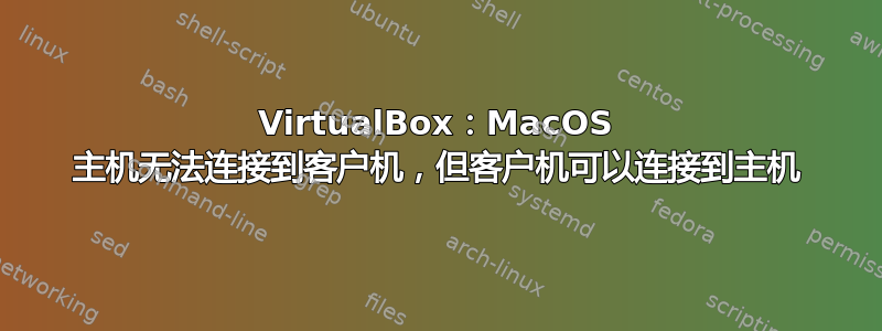 VirtualBox：MacOS 主机无法连接到客户机，但客户机可以连接到主机