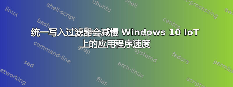 统一写入过滤器会减慢 Windows 10 IoT 上的应用程序速度