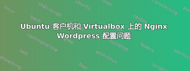 Ubuntu 客户机和 Virtualbox 上的 Nginx Wordpress 配置问题