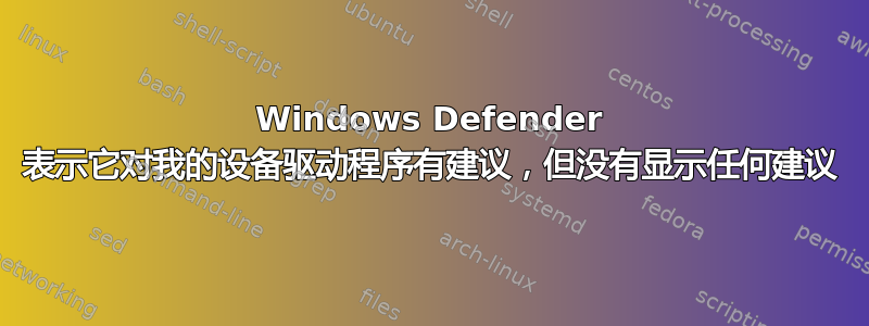 Windows Defender 表示它对我的设备驱动程序有建议，但没有显示任何建议