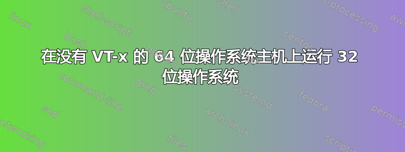 在没有 VT-x 的 64 位操作系统主机上运行 32 位操作系统