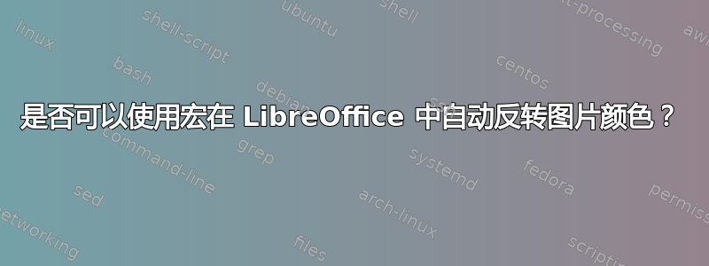 是否可以使用宏在 LibreOffice 中自动反转图片颜色？