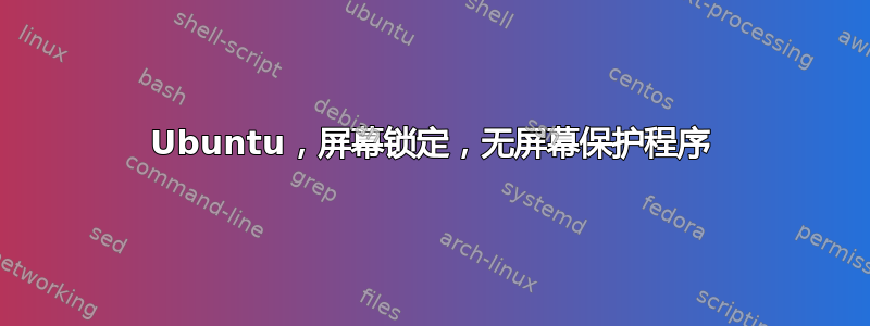 Ubuntu，屏幕锁定，无屏幕保护程序