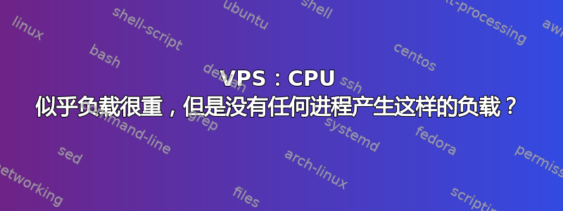 VPS：CPU 似乎负载很重，但是没有任何进程产生这样的负载？
