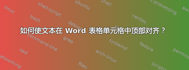 如何使文本在 Word 表格单元格中顶部对齐？