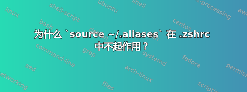 为什么 `source ~/.aliases` 在 .zshrc 中不起作用？