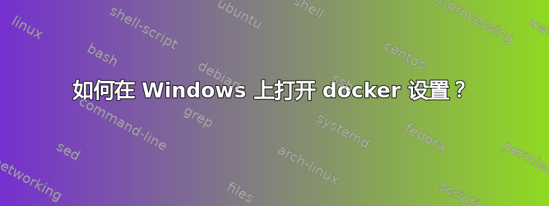 如何在 Windows 上打开 docker 设置？