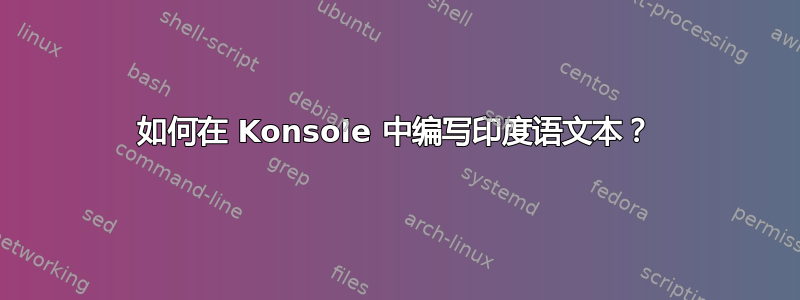 如何在 Konsole 中编写印度语文本？