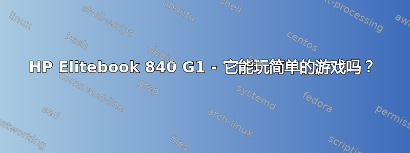 HP Elitebook 840 G1 - 它能玩简单的游戏吗？