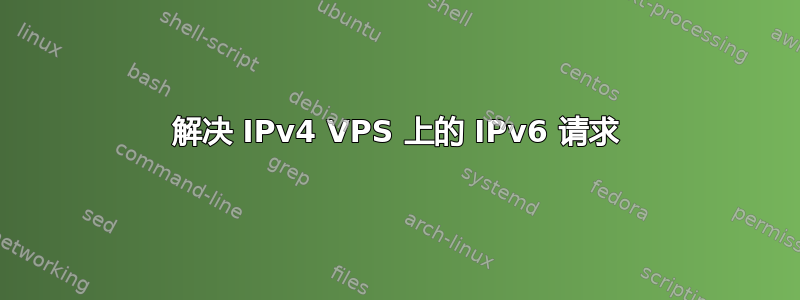 解决 IPv4 VPS 上的 IPv6 请求