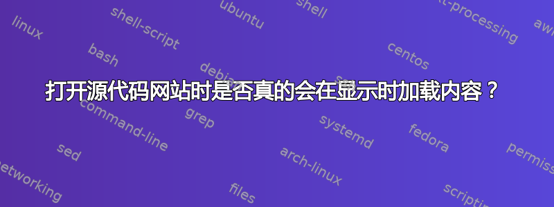 打开源代码网站时是否真的会在显示时加载内容？