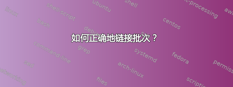 如何正确地链接批次？