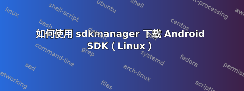 如何使用 sdkmanager 下载 Android SDK（Linux）