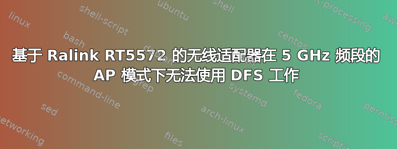 基于 Ralink RT5572 的无线适配器在 5 GHz 频段的 AP 模式下无法使用 DFS 工作