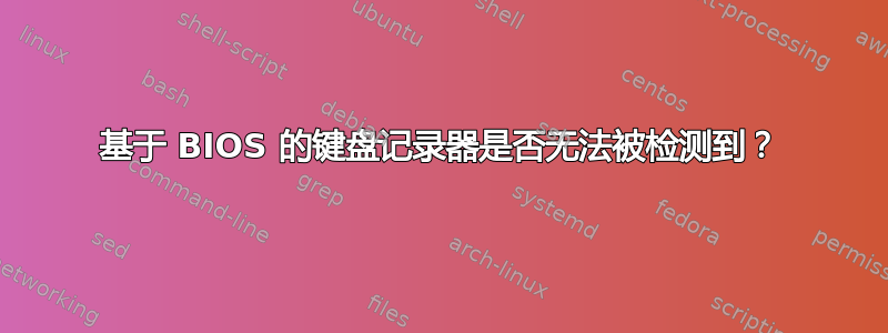 基于 BIOS 的键盘记录器是否无法被检测到？