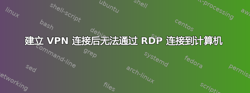 建立 VPN 连接后无法通过 RDP 连接到计算机