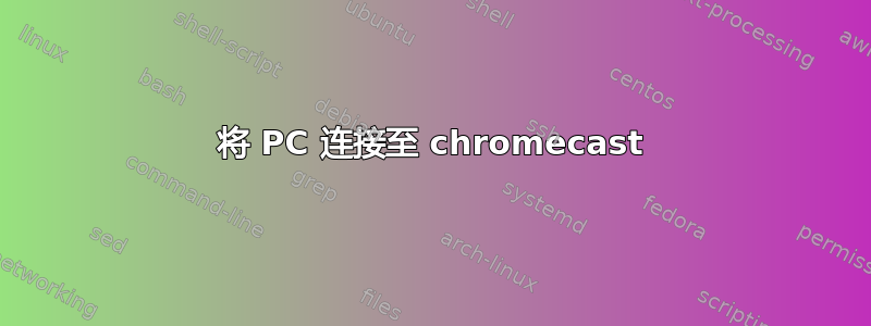 将 PC 连接至 chromecast