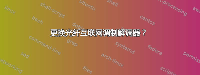 更换光纤互联网调制解调器？