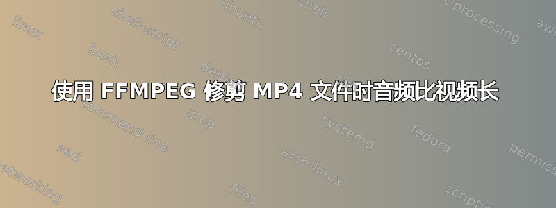 使用 FFMPEG 修剪 MP4 文件时音频比视频长