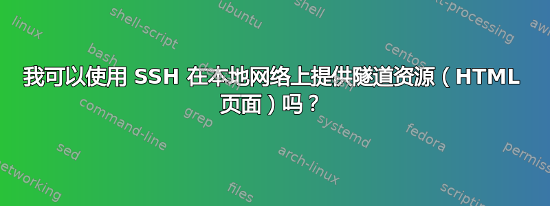 我可以使用 SSH 在本地网络上提供隧道资源（HTML 页面）吗？