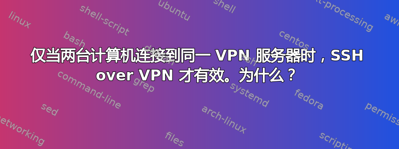 仅当两台计算机连接到同一 VPN 服务器时，SSH over VPN 才有效。为什么？