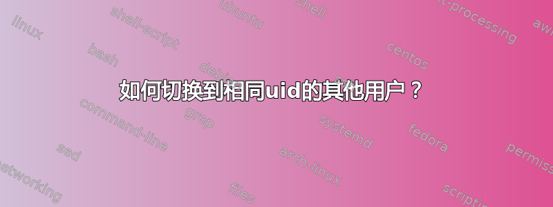 如何切换到相同uid的其他用户？