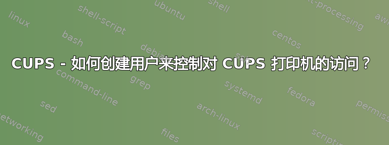 CUPS - 如何创建用户来控制对 CUPS 打印机的访问？