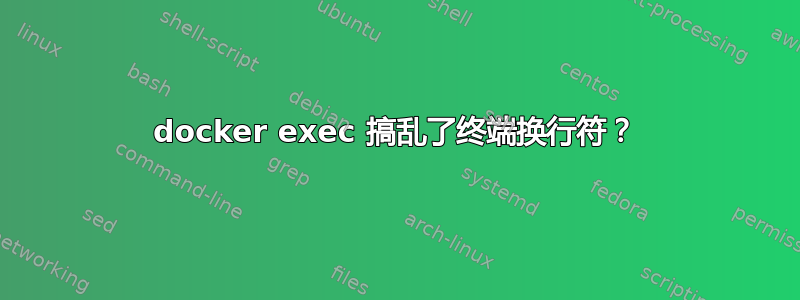 docker exec 搞乱了终端换行符？