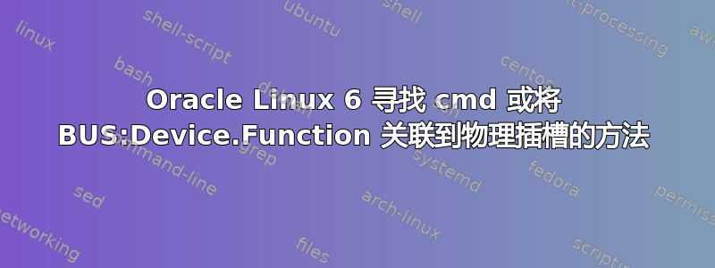 Oracle Linux 6 寻找 cmd 或将 BUS:Device.Function 关联到物理插槽的方法