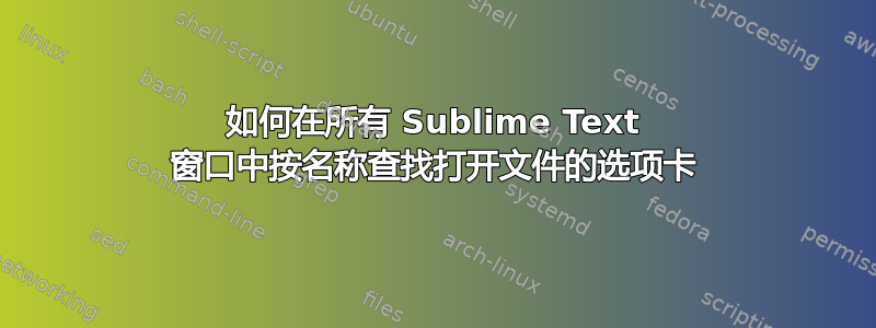 如何在所有 Sublime Text 窗口中按名称查找打开文件的选项卡