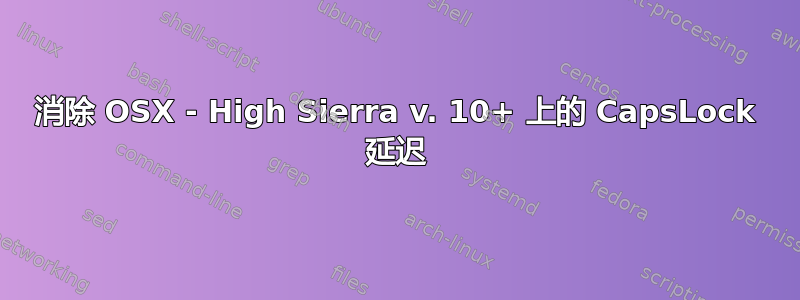 消除 OSX - High Sierra v. 10+ 上的 CapsLock 延迟