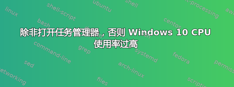 除非打开任务管理器，否则 Windows 10 CPU 使用率过高