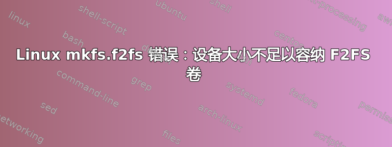 Linux mkfs.f2fs 错误：设备大小不足以容纳 F2FS 卷