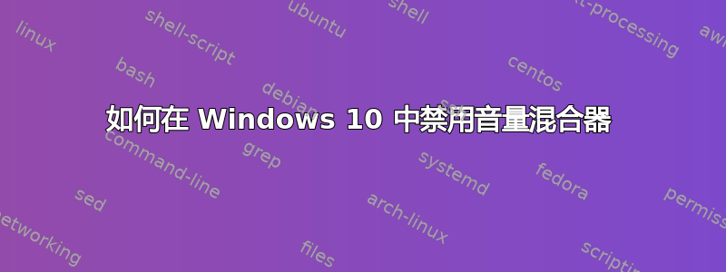 如何在 Windows 10 中禁用音量混合器