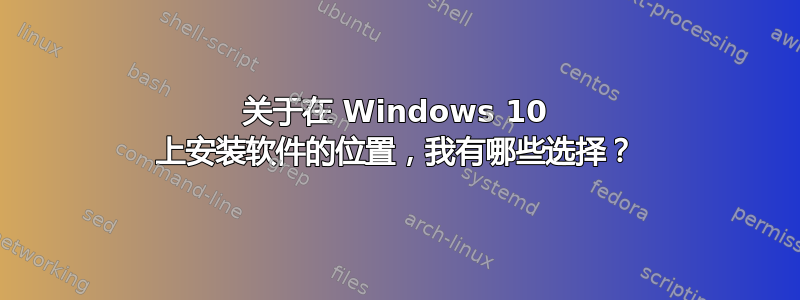 关于在 Windows 10 上安装软件的位置，我有哪些选择？