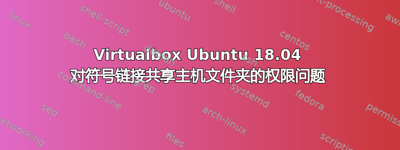 Virtualbox Ubuntu 18.04 对符号链接共享主机文件夹的权限问题