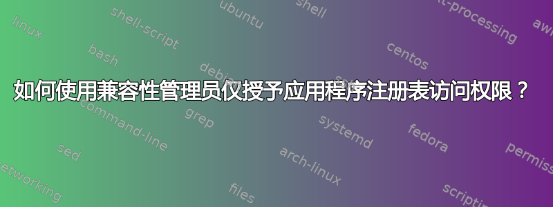 如何使用兼容性管理员仅授予应用程序注册表访问权限？