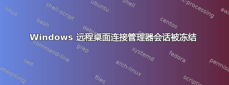 Windows 远程桌面连接管理器会话被冻结