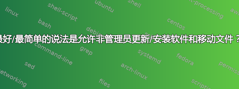 最好/最简单的说法是允许非管理员更新/安装软件和移动文件？