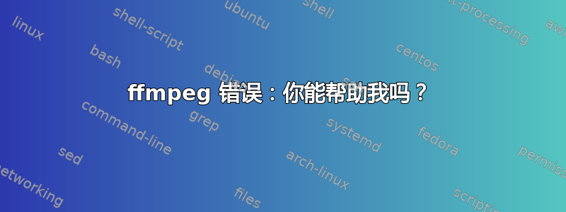 ffmpeg 错误：你能帮助我吗？