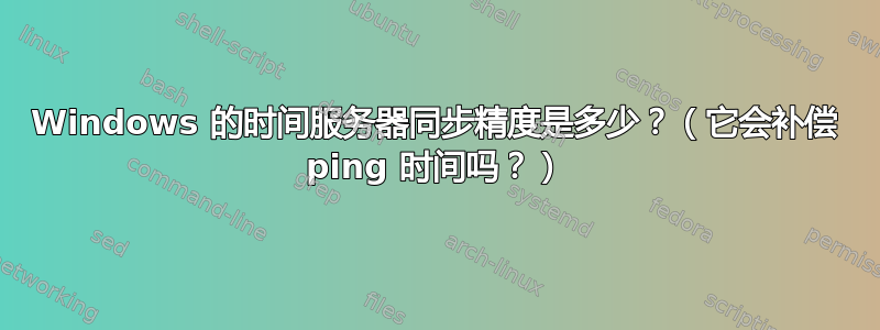 Windows 的时间服务器同步精度是多少？（它会补偿 ping 时间吗？）