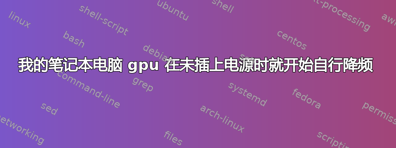 我的笔记本电脑 gpu 在未插上电源时就开始自行降频