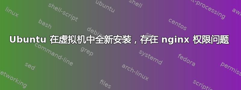 Ubuntu 在虚拟机中全新安装，存在 nginx 权限问题