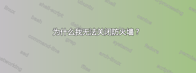 为什么我无法关闭防火墙？