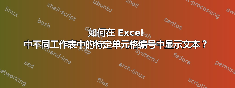 如何在 Excel 中不同工作表中的特定单元格编号中显示文本？