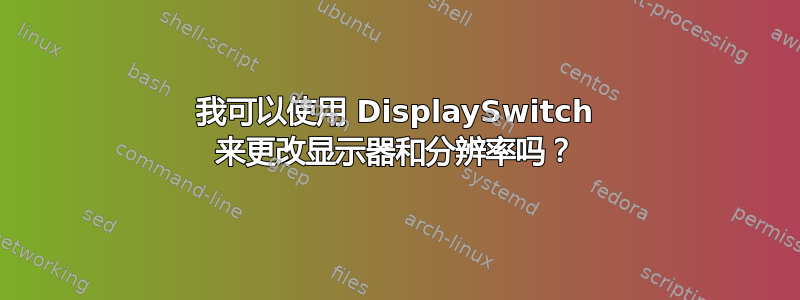 我可以使用 DisplaySwitch 来更改显示器和分辨率吗？