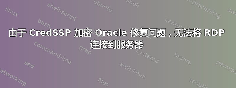 由于 CredSSP 加密 Oracle 修复问题，无法将 RDP 连接到服务器