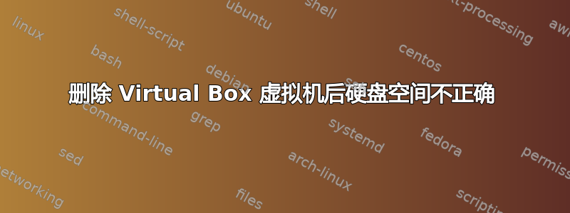 删除 Virtual Box 虚拟机后硬盘空间不正确