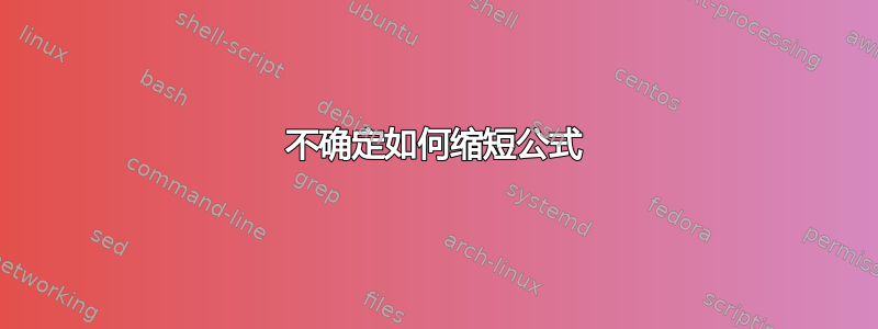 不确定如何缩短公式