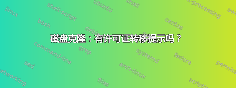 磁盘克隆：有许可证转移提示吗？